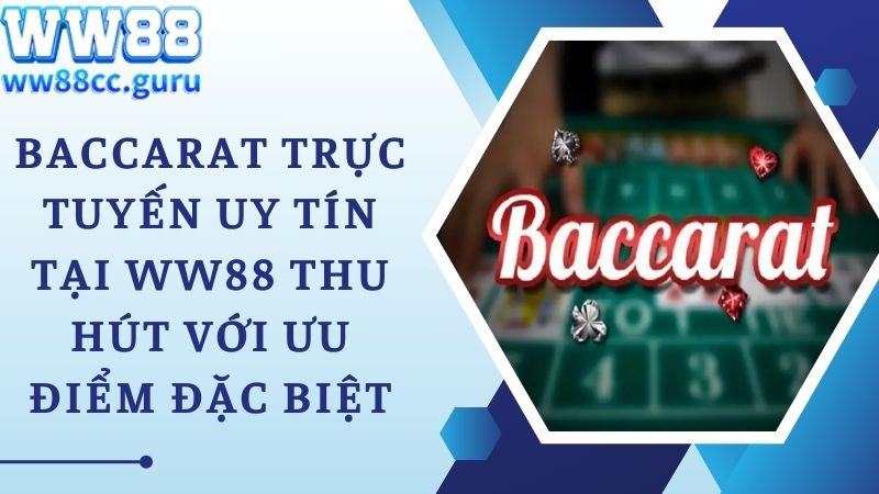 Baccarat trực tuyến uy tín tại WW88 thu hút với ưu điểm đặc biệt