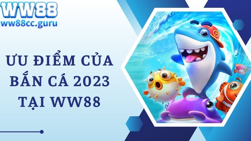 Ưu điểm chuyên gia đánh giá về bắn cá 2023 tại WW88