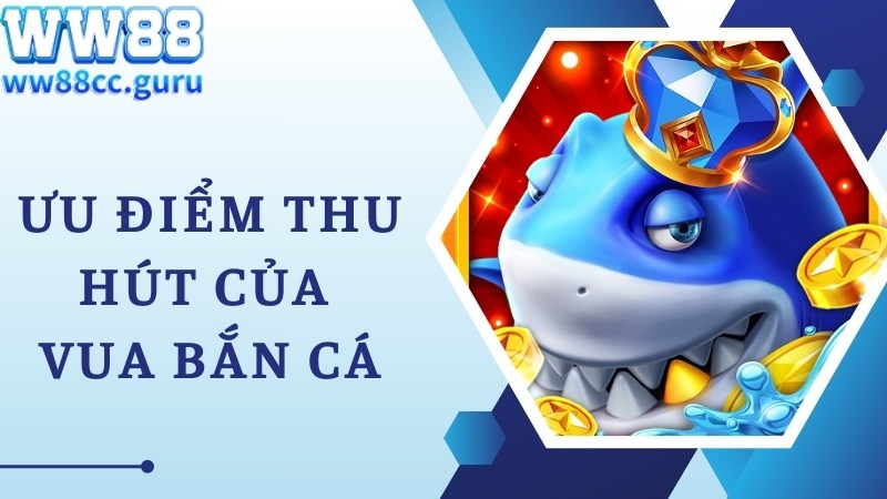 Ưu điểm nổi trội tuyệt vời của Vua Bắn Cá